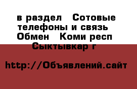  в раздел : Сотовые телефоны и связь » Обмен . Коми респ.,Сыктывкар г.